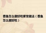 香鱼怎么做好吃家常做法（香鱼怎么做好吃）