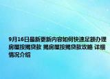 9月16日最新更新内容如何快速足额办理房屋按揭贷款 揭房屋按揭贷款攻略 详细情况介绍
