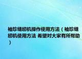 袖珍缝纫机操作使用方法（袖珍缝纫机使用方法 希望对大家有所帮助）