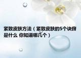 紧致皮肤方法（紧致皮肤的5个诀窍是什么 你知道哪几个）
