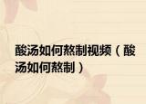 酸汤如何熬制视频（酸汤如何熬制）