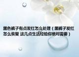黑色裤子有点发红怎么处理（黑裤子发红怎么恢复 这几点生活经验你绝对需要）