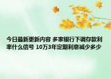 今日最新更新内容 多家银行下调存款利率什么信号 10万3年定期利息减少多少