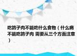 吃鸽子肉不能吃什么食物（什么病不能吃鸽子肉 需要从三个方面注意）