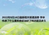 2022年9月16日最新相关报道消息 李宗伟得了什么重疾癌症治好了吗还能活多久
