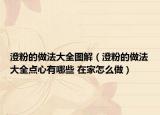 澄粉的做法大全图解（澄粉的做法大全点心有哪些 在家怎么做）