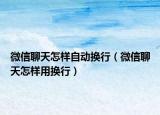 微信聊天怎样自动换行（微信聊天怎样用换行）