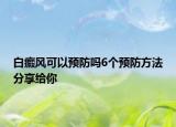 白癜风可以预防吗6个预防方法分享给你