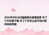 2022年9月16日最新相关报道消息 羊了个羊在哪下载 羊了个羊怎么进不到小程序游戏界面