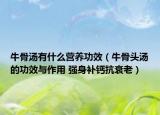 牛骨汤有什么营养功效（牛骨头汤的功效与作用 强身补钙抗衰老）