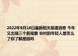 2022年9月16日最新相关报道消息 今年又出现三个新现象 农村的年轻人是怎么了你了解原因吗