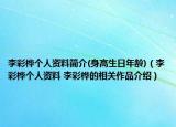 李彩桦个人资料简介(身高生日年龄)（李彩桦个人资料 李彩桦的相关作品介绍）