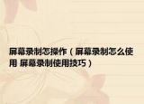 屏幕录制怎操作（屏幕录制怎么使用 屏幕录制使用技巧）