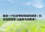 给你一个抖音号你将如何运营（抖音如何运营 让我来为你解惑）