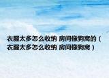 衣服太多怎么收纳 房间像狗窝的（衣服太多怎么收纳 房间像狗窝）