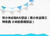 吃小米必知6大禁忌（煮小米忌讳三种东西 小米的食用禁忌）