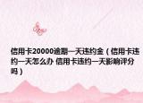 信用卡20000逾期一天违约金（信用卡违约一天怎么办 信用卡违约一天影响评分吗）
