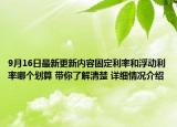 9月16日最新更新内容固定利率和浮动利率哪个划算 带你了解清楚 详细情况介绍
