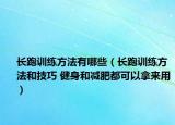 长跑训练方法有哪些（长跑训练方法和技巧 健身和减肥都可以拿来用）