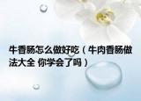 牛香肠怎么做好吃（牛肉香肠做法大全 你学会了吗）