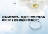 钢笔行楷怎么练（钢笔字行楷练字技巧有哪些 这8个简单实用技巧需要记住）