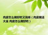 肉皮怎么做好吃又简单（肉皮做法大全 肉皮怎么做好吃）
