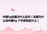 中国5g美国为什么反对（美国为什么怕中国5g 个中原因是什么）