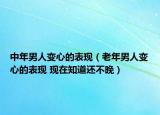 中年男人变心的表现（老年男人变心的表现 现在知道还不晚）