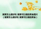 蛋黄怎么做好吃 蛋黄可以做的美食图片（蛋黄怎么做好吃 蛋黄可以做的美食）