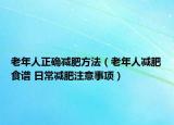 老年人正确减肥方法（老年人减肥食谱 日常减肥注意事项）