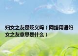 妇女之友是贬义吗（网络用语妇女之友意思是什么）