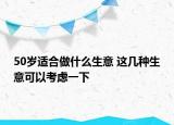 50岁适合做什么生意 这几种生意可以考虑一下