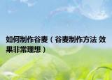 如何制作谷麦（谷麦制作方法 效果非常理想）