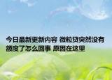 今日最新更新内容 微粒贷突然没有额度了怎么回事 原因在这里