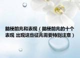 脑梗前兆和表现（脑梗前兆的十个表现 出现这些征兆需要特别注意）