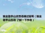 独坐敬亭山这首诗通过描写（独坐敬亭山古诗 了解一下作者）