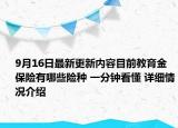 9月16日最新更新内容目前教育金保险有哪些险种 一分钟看懂 详细情况介绍