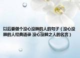 以后要做个没心没肺的人的句子（没心没肺的人经典语录 没心没肺之人的名言）