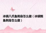 冰镇八爪鱼刺身怎么做（冰镇鲍鱼刺身怎么做）