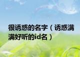 很诱惑的名字（诱惑满满好听的id名）