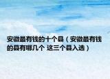 安徽最有钱的十个县（安徽最有钱的县有哪几个 这三个县入选）