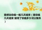 猪感染非瘟一般几天结束（猪非瘟几天结束 猪得了非瘟多久可以复养）