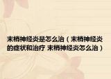 末梢神经炎是怎么治（末梢神经炎的症状和治疗 末梢神经炎怎么治）