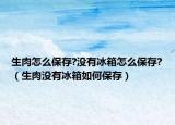 生肉怎么保存?没有冰箱怎么保存?（生肉没有冰箱如何保存）