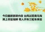 今日最新更新内容 台风过后青岛海滩上尽是海鲜 有人开车三轮车来装