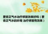 藿香正气水治疗感冒效果好吗（藿香正气水的妙用 治疗感冒有效果）
