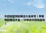 牛奶鸡蛋饼的做法大全家常（早餐饼的做法大全 一次学会牛奶鸡蛋饼）