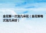 金花葵一次泡几朵花（金花葵每次泡几朵好）
