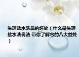 生理盐水洗鼻的坏处（什么是生理盐水洗鼻法 带你了解它的八大益处）