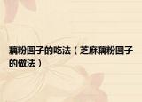 藕粉圆子的吃法（芝麻藕粉圆子的做法）